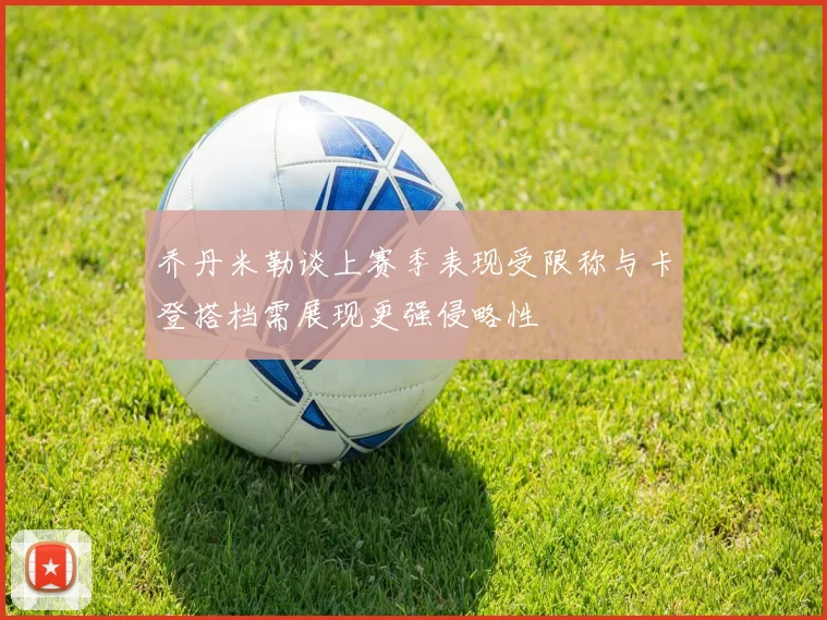 乔丹米勒谈上赛季表现受限称与卡登搭档需展现更强侵略性
