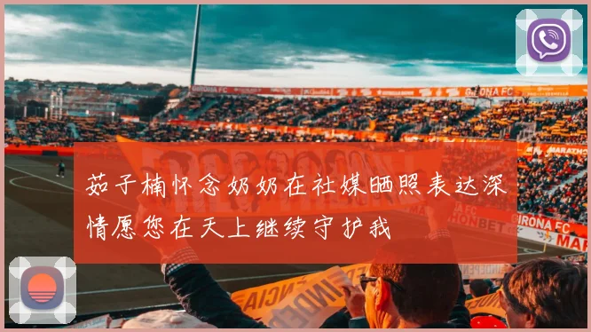 茹子楠怀念奶奶在社媒晒照表达深情愿您在天上继续守护我