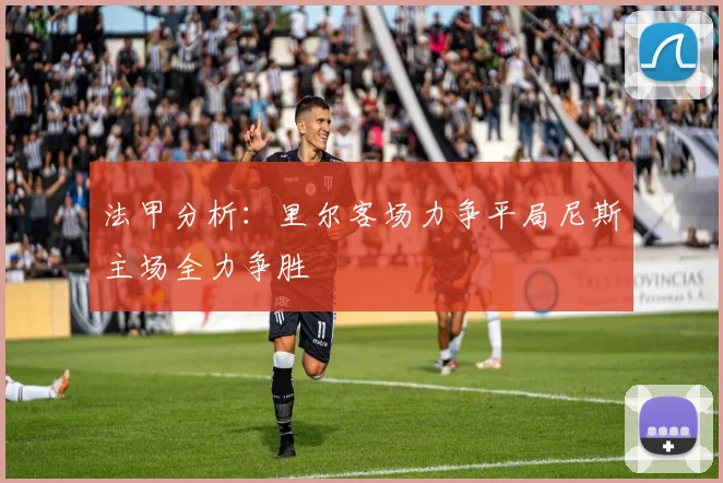法甲分析：里尔客场力争平局尼斯主场全力争胜
