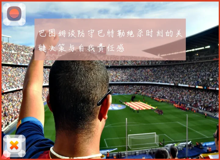 巴图姆谈防守巴特勒绝杀时刻的关键决策与自我责任感