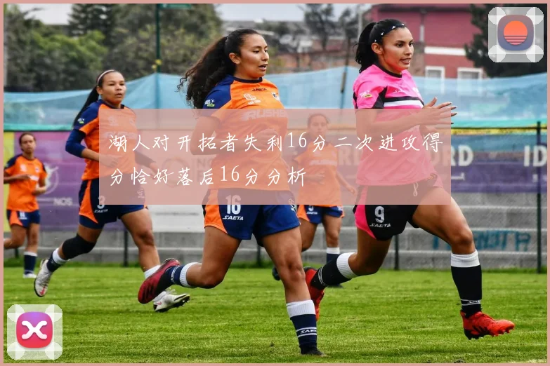 湖人对开拓者失利16分二次进攻得分恰好落后16分分析