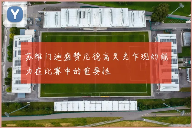 苏维门迪盛赞厄德高灵光乍现的能力在比赛中的重要性