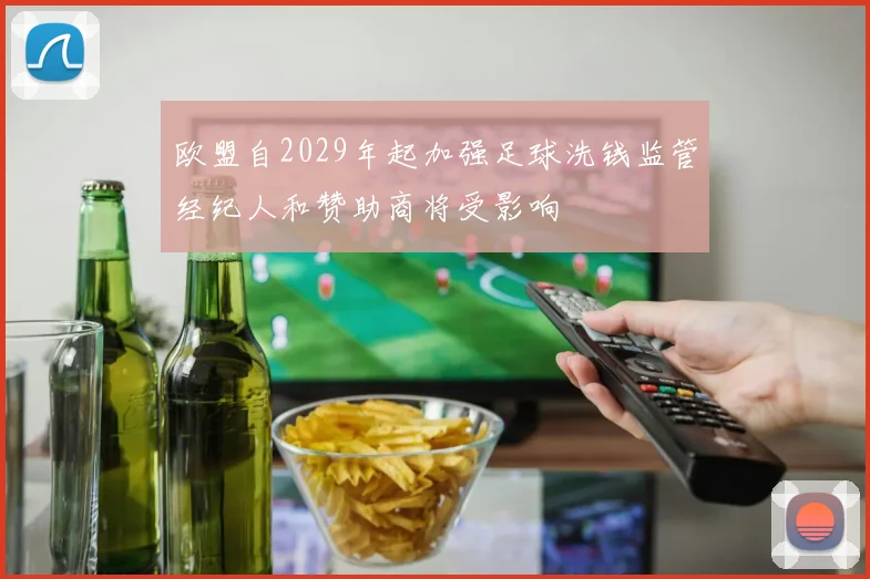 欧盟自2029年起加强足球洗钱监管经纪人和赞助商将受影响